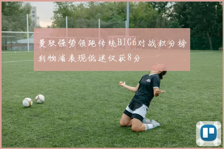 曼联强势领跑传统BIG6对战积分榜利物浦表现低迷仅获8分