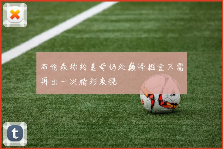 布伦森称约基奇仍处巅峰掘金只需再出一次精彩表现